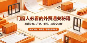 门窗人必看的外贸通关秘籍，块覆盖获客、产品、报价、风控全流程，解决0经验、缺渠道、不懂流程等痛点-聚富社