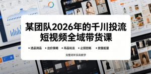 某团队2026年的千川投流短视频全域带货课,从选品测品、吊品玩法、止损控耗到放量起量,完整闭环实战教学-聚富社