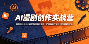 AI漫剧创作实战营,零基础也能做出电影质感AI短漫剧,把创意真正落地为可传播的成品-聚富社