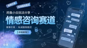 闲鱼小众玩法分享,情感咨询赛道,客单价高,私域复购稳定【详细教程】-聚富社