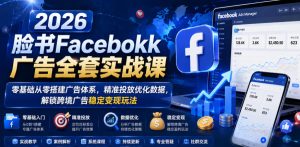 2026脸书Facebook广告全套实战课,零基础从零搭建广告体系,精准投放优化数据,解锁跨境广告稳定变现玩法-聚富社