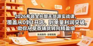 2026希音全托管无货源实战课,覆盖从0到1开店、到单量利润突破,助你从草莽铺货转向精细化盈利-聚富社