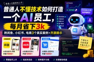 普通人不懂技术如何打造一个AI员工,每月省下3k,附闲鱼、小红书、电商3个真实案例+开源提示【文档】-聚富社