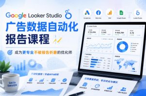 Google Looker Studio广告数据自动化报告课程,成为更专业不被报告折磨的优化师-聚富社