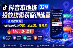 抖音本地推投放线索获客训练营32期,全流程实战,告别本地投放空耗、成本高、线索差【6月新课】-聚富社
