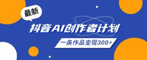 26年最新抖音AI创作者计划实操课程，一条作品变现300+-聚富社