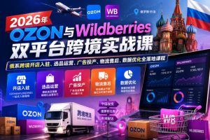 2026年OZON与Wildberries双平台跨境实战课,俄系跨境开店入驻、选品运营、广告投产、物流售后、数据优化全落地课程-聚富社