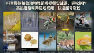 抖音爆款抽象动物舞蹈短视频实战课,轻松制作高热度趣味舞蹈短视频,快速起号涨粉-聚富社
