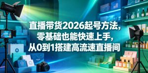 直播带货2026起号方法,零基础也能快速上手,从0到1搭建高流速直播间-聚富社