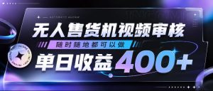 无人售货机视频审核,随时随地都可以做,单日收益400+,有手就行,人人可做【揭秘】-聚富社