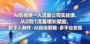 AI短视频一人流量公司实战课,从0到1流量增长赋能,数字人制作・AI自动剪辑・多平台变现,一人做流量生意全落地教程-聚富社