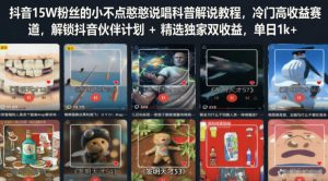 抖音15W粉丝的小不点憨憨说唱科普解说教程,冷门高收益赛道,解锁抖音伙伴计划+精选独家双收益,单日1k+-聚富社