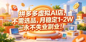 拼多多虚拟AI店，不需选品，月稳定1-2W，永不失业副业！【揭秘】-聚富社