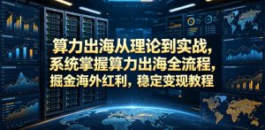 算力出海从理论到实战,系统掌握算力出海全流程,掘金海外红利,稳定变现教程-聚富社