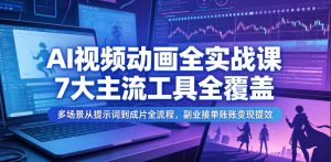 AI视频动画全实战课,7大主流工具全覆盖,多场景从提示词到成片全流程,副业接单账号变现提效-聚富社