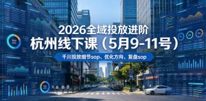 2026全域投放进阶杭州线下课(5月9-11号),包括千川投放细节sop、优化方向、复盘sop(20小时录音+字幕)(更新)-聚富社