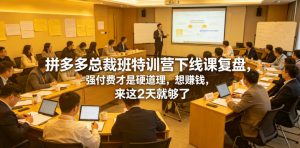 拼多多总裁班特训营下线课复盘,强付费才是硬道理,想賺钱,来这2天就够了-聚富社