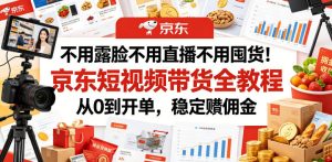 不用露脸不用直播不用囤货！京东短视频带货全教程，从0到开单，稳定賺佣金-聚富社