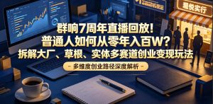 群响7周年直播回放!普通人如何从零年入百W?拆解大厂、草根、实体多赛道创业变现玩法-聚富社