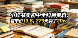小红书卖初中全科目资料,客单价13.8,279天卖了20w-聚富社
