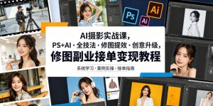 AI摄影实战课,PS+AI・全技法・修图提效・创意升级,修图副业接单变现教程-聚富社