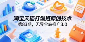 淘宝天猫打爆班原创技术第83期,无界全站推广3.0,实现店铺高投产爆单增收-聚富社