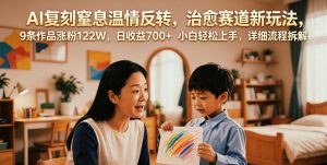 AI复刻窒息温情反转,治愈赛道新玩法,9条作品涨粉122W,日收益700+ 小白轻松上手,详细流程拆解-聚富社