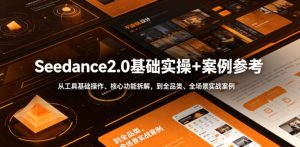 Seedance2.0基础实操+案例参考，从工具基础操作、核心功能拆解，到全品类、全场景实战案例参考全覆盖-聚富社