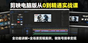 剪映电脑版从0到精通实战课,全功能讲解+全场景剪辑案例,做账号接单变现-聚富社