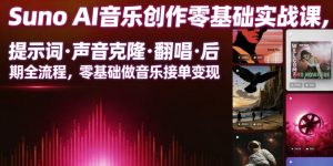 Suno AI音乐创作实战课，提示词・声音克隆・翻唱・后期全流程，零基础做音乐接单变现-聚富社