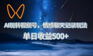 AI玩转视频号,情感聊天记录玩法,单日收益500+【揭秘】-聚富社