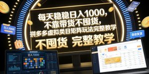 每天稳稳日入1000，不靠带货不囤货，拼多多虚拟类目矩阵玩法完整教学【揭秘】-聚富社