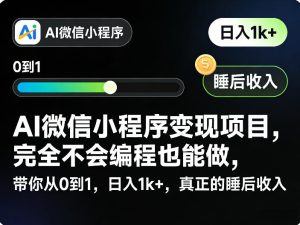 AI微信小程序变现项目,完全不会编程也能做,带你从0到1,日入1k+,真正的睡后收入(完结)-聚富社
