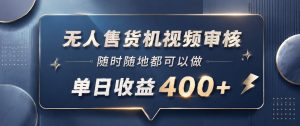 无人售货机视频审核，一部手机随时随地都可以做，10秒一单，单日收益400+【揭秘】-聚富社