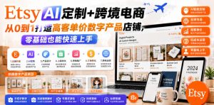 Etsy AI定制+跨境电商，从0到1打造高客单价数字产品店铺，零基础也能快速上手-聚富社