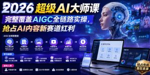 2026超级AI大师课,完整覆盖AIGC全链路实操,抢占AI内容新赛道红利-聚富社