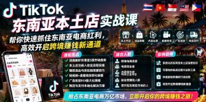 TikTok东南亚本土店实战课,帮你快速抓住东南亚电商红利,高效开启跨境賺钱新通道-聚富社