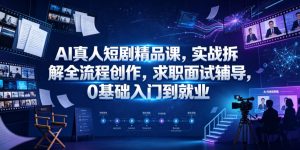 AI真人短剧精品课，实战拆解全流程创作，求职面试辅导，0基础入门到就业-聚富社