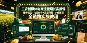 三农新媒体电商流量增长实操课,账号定位・内容创作・直播带货・小店运营,全链路实战教程-聚富社
