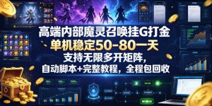 高端内部魔灵召唤挂G打金,单机稳定50-80一天,支持无限多开矩阵,自动脚本+完整教程,全程包回收【揭秘】-聚富社