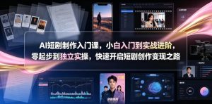AI短剧制作入门课,小白入门到实战进阶,零起步到独立实操,快速开启短剧创作变现之路-聚富社