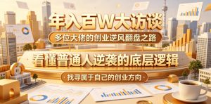 年入百W大访谈,多位大佬的创业逆风翻盘之路,看懂普通人逆袭的底层逻辑,找寻属于自己的创业方向(更新0615)-聚富社