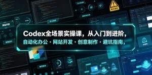 Codex全场景实操课，从入门到进阶，自动化办公・网站开发・创意制作・避坑指南，全流程教学-聚富社