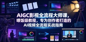 AIGC影视全流程大师课,喂饭级教程,专为创作者打造的AI视频全流程实战指南-聚富社