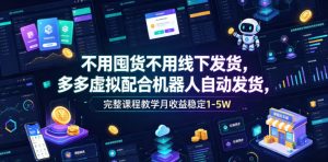 不用囤货不用线下发货,多多虚拟配合机器人自动发货,完整课程教学月收益稳定1-5W【揭秘】-聚富社