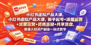 小红书虚拟产品大课，新手起号+流量运营+资质答疑+共享货盘，普通人轻资产副业一站式教学-聚富社