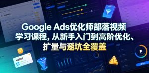Google Ads优化师部落视频学习课程，从新手入门到高阶优化、扩量与避坑全覆盖（更新2026）-聚富社