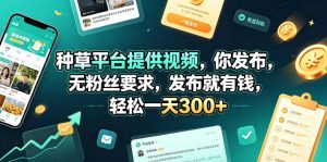 种草平台提供视频，你发布，无粉丝要求，发布就有钱，轻松一天300+【揭秘】-聚富社