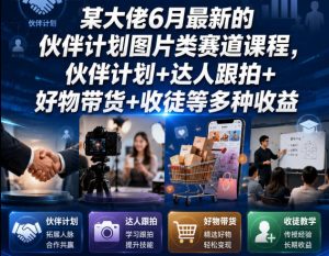 某大佬6月最新的伙伴计划图片类赛道课程，伙伴计划+达人跟拍+好物带货+收徒等多种收益-聚富社
