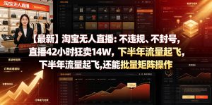 【最新】淘宝无人直播：不违规、不封号，直播42小时狂卖14W，下半年流量起飞，还能批量矩阵操作【揭秘】-聚富社